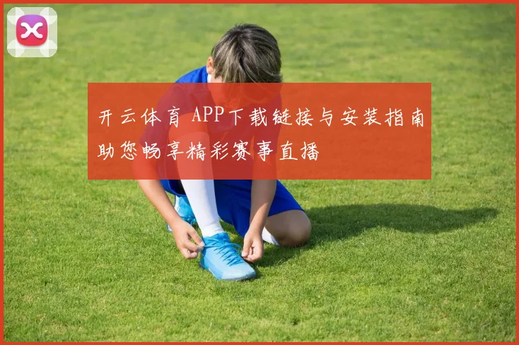 开云体育 APP下载链接与安装指南助您畅享精彩赛事直播