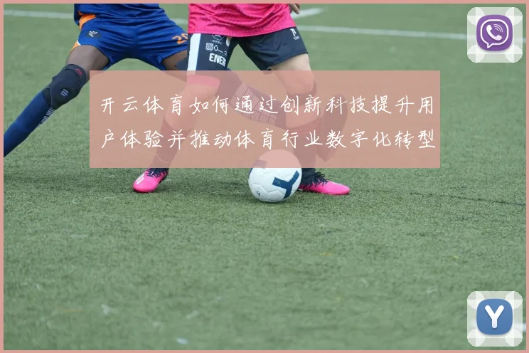 开云体育如何通过创新科技提升用户体验并推动体育行业数字化转型