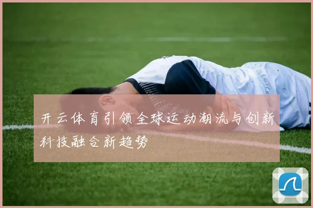 开云体育引领全球运动潮流与创新科技融合新趋势